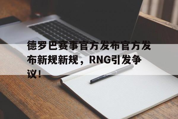 德罗巴赛事官方发布官方发布新规新规，RNG引发争议！